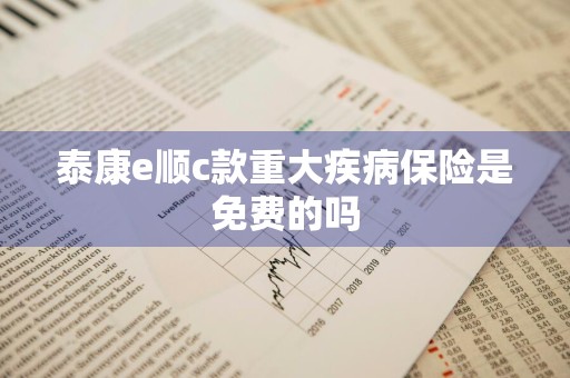 泰康e顺c款重大疾病保险是免费的吗