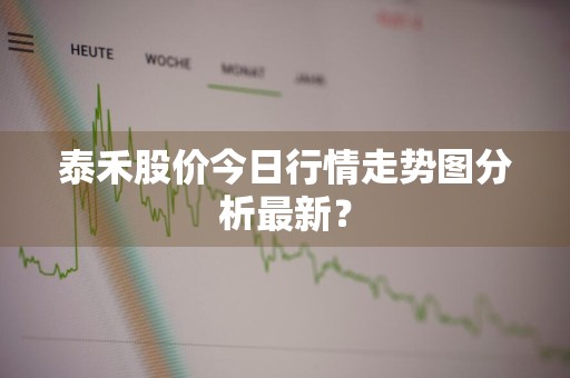 泰禾股价今日行情走势图分析最新？
