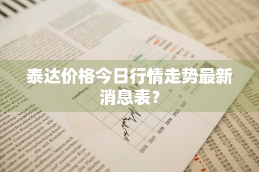 泰达价格今日行情走势最新消息表？