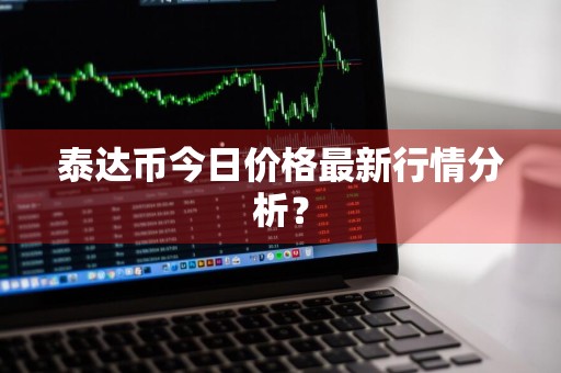 泰达币今日价格最新行情分析？