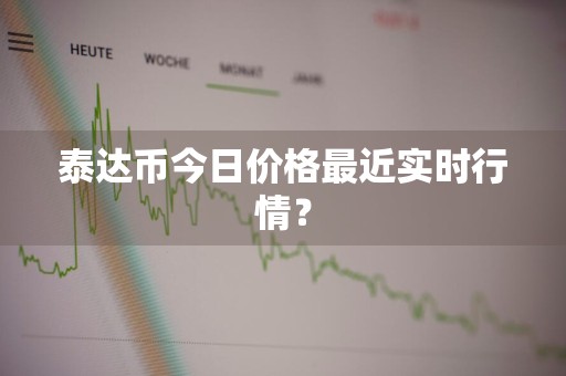 泰达币今日价格最近实时行情？