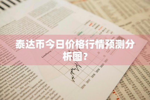 泰达币今日价格行情预测分析图？