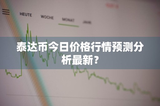 泰达币今日价格行情预测分析最新？