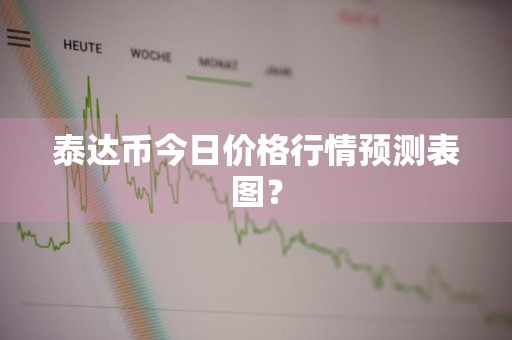 泰达币今日价格行情预测表图？