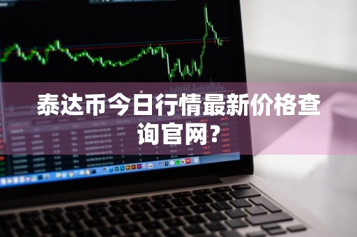 泰达币今日行情最新价格查询官网？