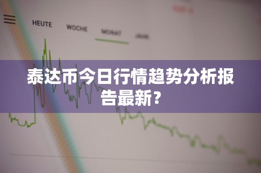 泰达币今日行情趋势分析报告最新？