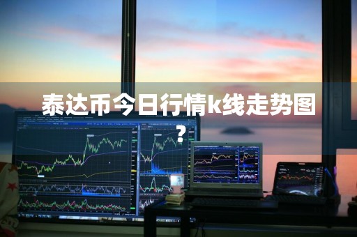 泰达币今日行情k线走势图？
