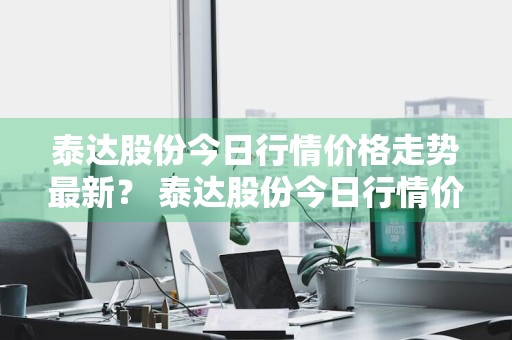 泰达股份今日行情价格走势最新？ 泰达股份今日行情价格走势最新消息