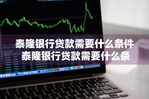 泰隆银行贷款需要什么条件 泰隆银行贷款需要什么条件多少利息