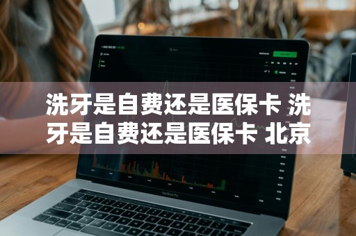 洗牙是自费还是医保卡 洗牙是自费还是医保卡 北京