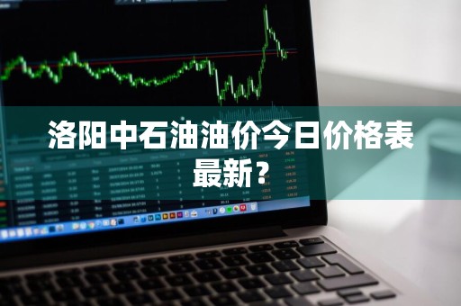 洛阳中石油油价今日价格表最新?