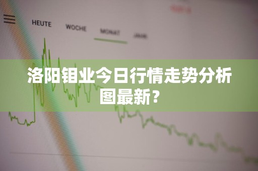 洛阳钼业今日行情走势分析图最新？