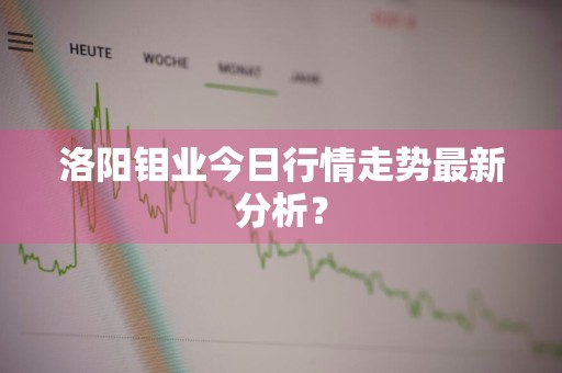 洛阳钼业今日行情走势最新分析？