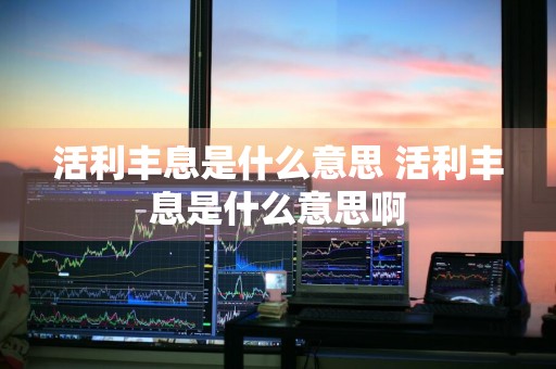 活利丰息是什么意思 活利丰息是什么意思啊