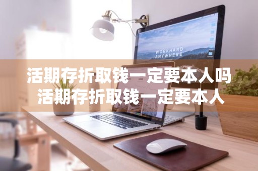 活期存折取钱一定要本人吗 活期存折取钱一定要本人吗还照相吗
