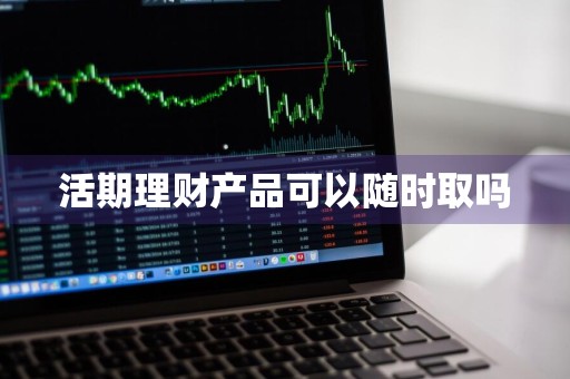 活期理财产品可以随时取吗