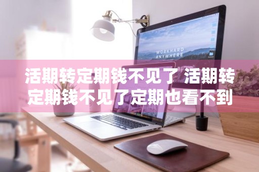 活期转定期钱不见了 活期转定期钱不见了定期也看不到