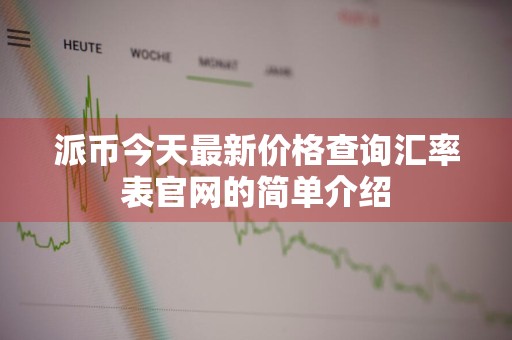 派币今天最新价格查询汇率表官网的简单介绍
