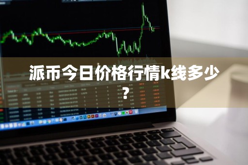 派币今日价格行情k线多少？