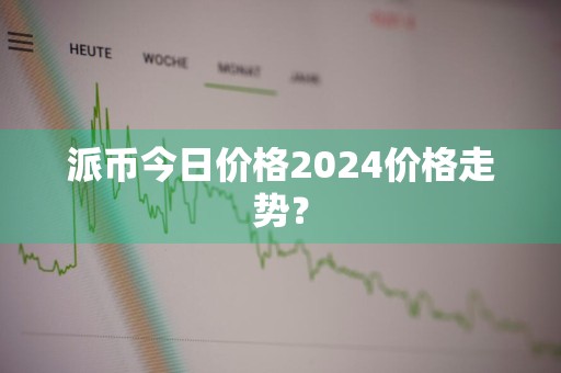 派币今日价格2024价格走势？