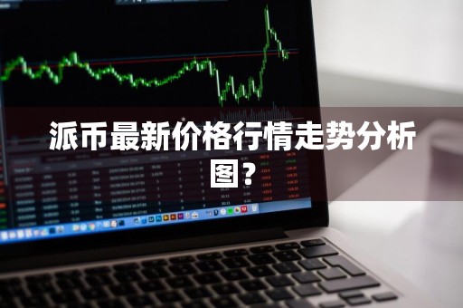 派币最新价格行情走势分析图？