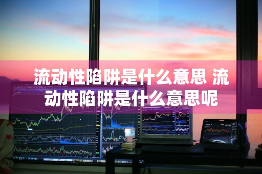 流动性陷阱是什么意思 流动性陷阱是什么意思呢