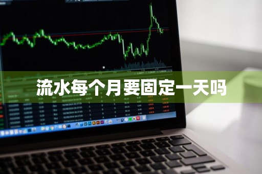 流水每个月要固定一天吗