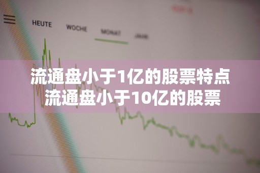 流通盘小于1亿的股票特点 流通盘小于10亿的股票