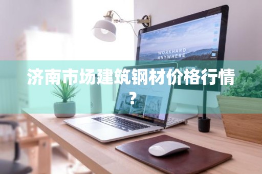 济南市场建筑钢材价格行情？