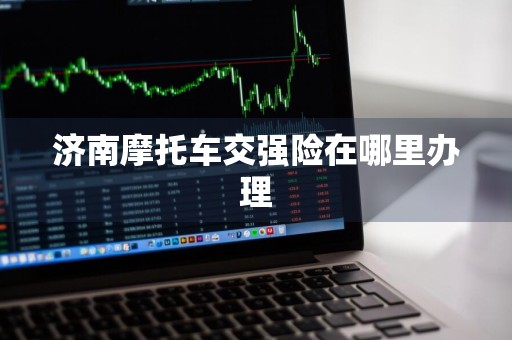 济南摩托车交强险在哪里办理