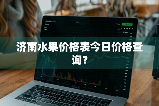 济南水果价格表今日价格查询？