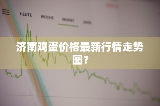 济南鸡蛋价格最新行情走势图？