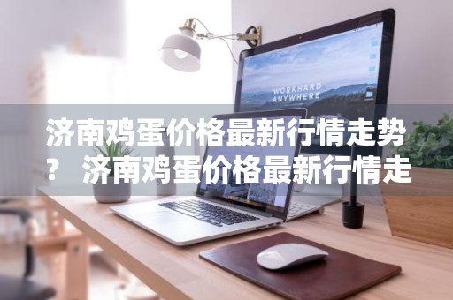 济南鸡蛋价格最新行情走势？ 济南鸡蛋价格最新行情走势图