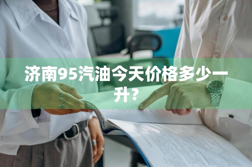 济南95汽油今天价格多少一升？