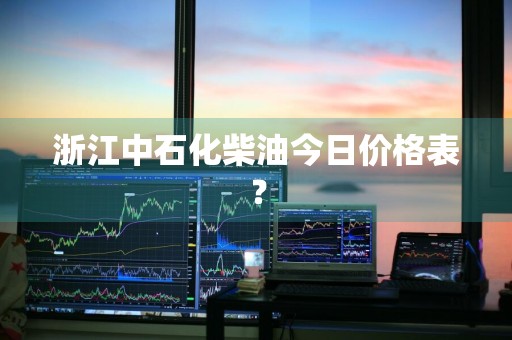 浙江中石化柴油今日价格表？