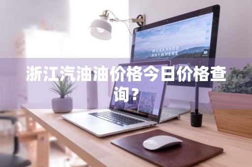 浙江汽油油价格今日价格查询？