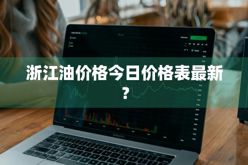 浙江油价格今日价格表最新？