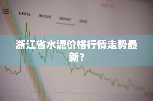 浙江省水泥价格行情走势最新？