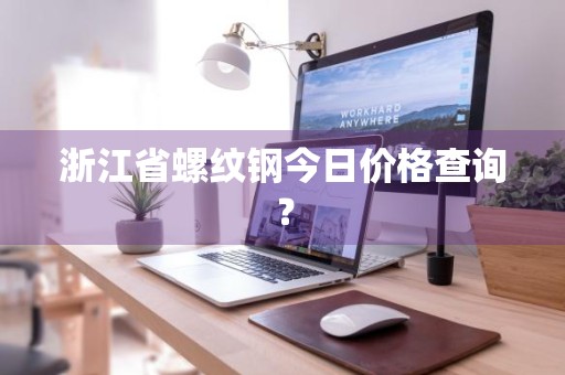 浙江省螺纹钢今日价格查询？