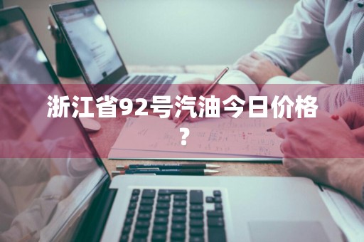 浙江省92号汽油今日价格？