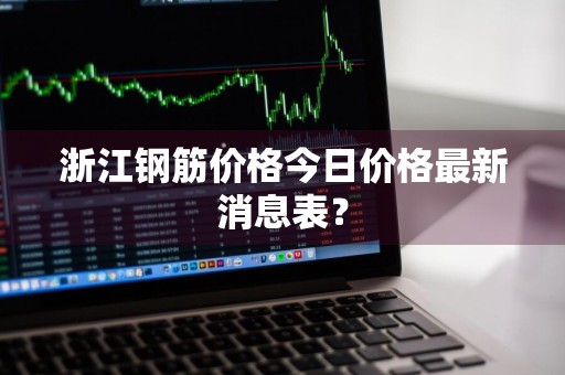 浙江钢筋价格今日价格最新消息表？