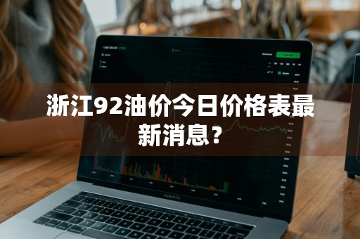 浙江92油价今日价格表最新消息？