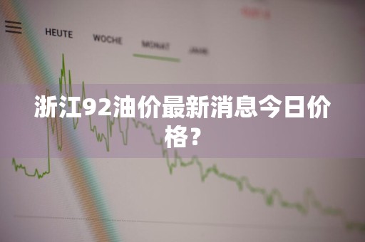 浙江92油价最新消息今日价格？