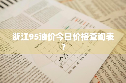 浙江95油价今日价格查询表？