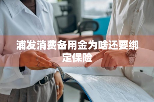 浦发消费备用金为啥还要绑定保险