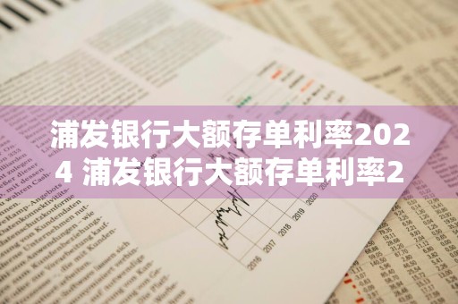 浦发银行大额存单利率2024 浦发银行大额存单利率2024年
