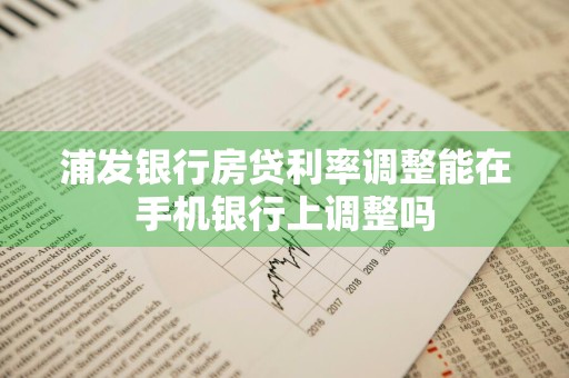 浦发银行房贷利率调整能在手机银行上调整吗
