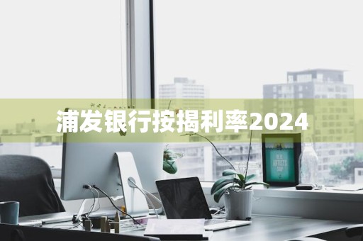 浦发银行按揭利率2024