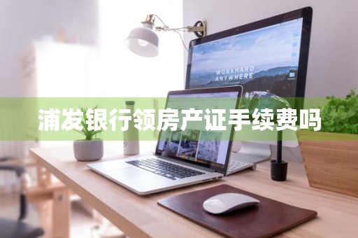 浦发银行领房产证手续费吗