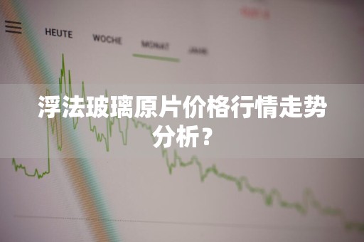 浮法玻璃原片价格行情走势分析?
